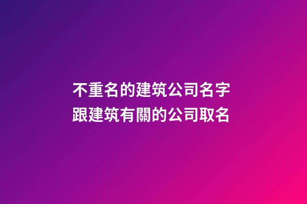 不重名的建筑公司名字 跟建筑有關的公司取名-第1張-公司起名-玄機派